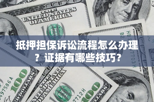 北京抵押担保诉讼流程怎么办理？证据有哪些技巧？
