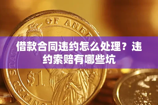 北京借款合同违约怎么处理？违约索赔有哪些坑