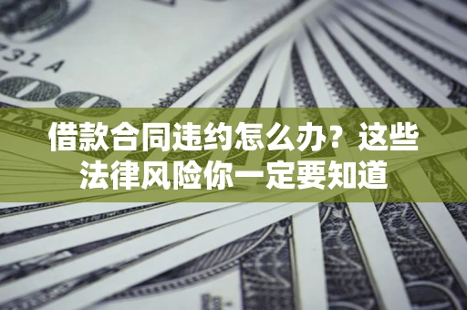 北京借款合同违约怎么办？这些法律风险你一定要知道