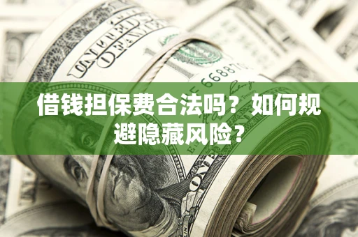 北京借钱担保费合法吗？如何规避隐藏风险？
