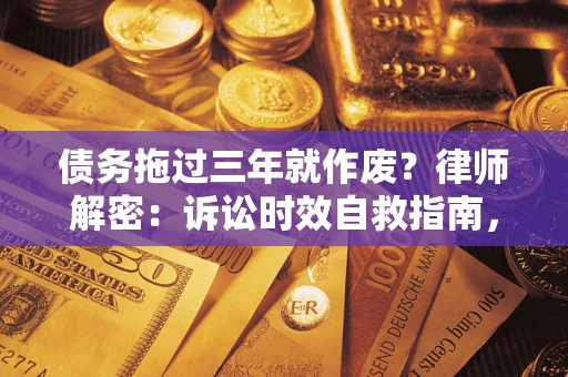 北京债务拖过三年就作废?律师解密:诉讼时效自救指南,过期也能追回欠款 北京债务拖过三年就作废?律师解密:诉讼时效自救指南,过期也能追回欠款