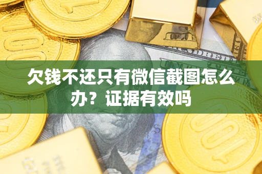 北京欠钱不还只有微信截图怎么办?证据有效吗 北京欠钱不还只有微信截图怎么办?证据有效吗