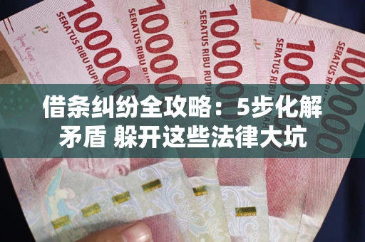 北京借条纠纷全攻略：5步化解矛盾 躲开这些法律大坑