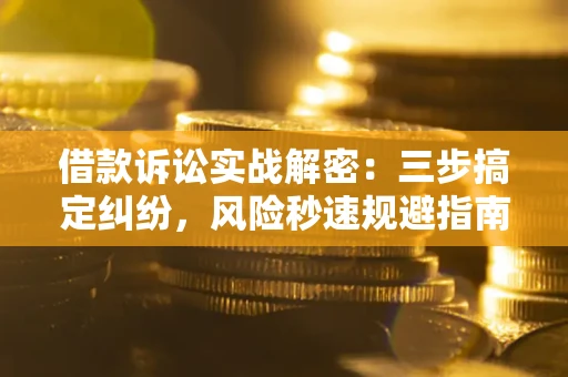北京借款诉讼实战解密：三步搞定纠纷，风险秒速规避指南