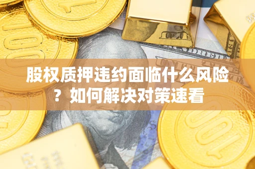 北京股权质押违约面临什么风险？如何解决对策速看