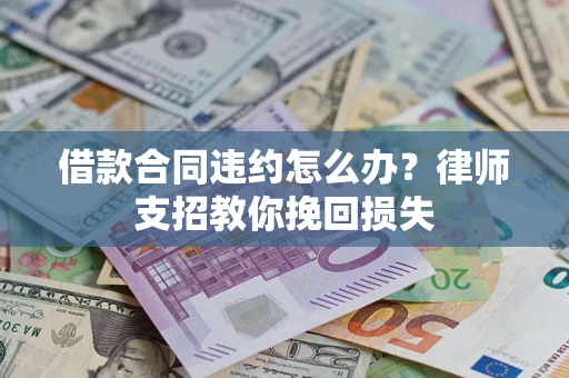 北京借款合同违约怎么办？律师支招教你挽回损失
