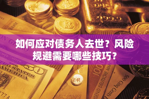 北京如何应对债务人去世？风险规避需要哪些技巧？