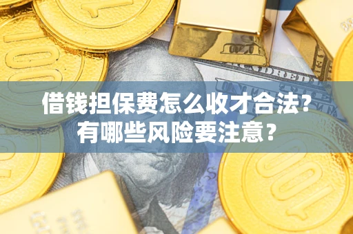 北京借钱担保费怎么收才合法？有哪些风险要注意？