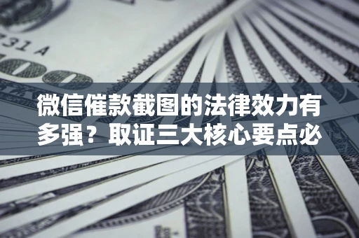北京微信催款截图的法律效力有多强？取证三大核心要点必须知道！