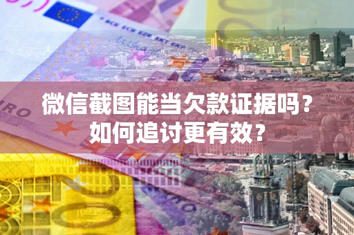 北京微信截图能当欠款证据吗？如何追讨更有效？