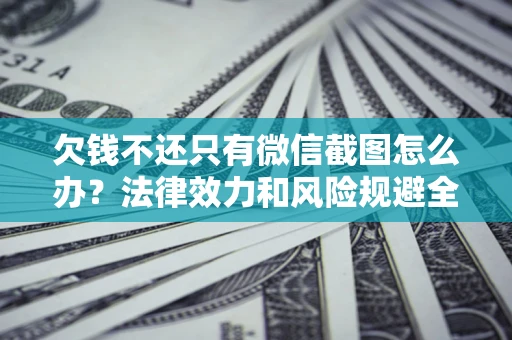 北京欠钱不还只有微信截图怎么办？法律效力和风险规避全解析