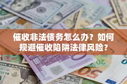 北京催收非法债务怎么办？如何规避催收陷阱法律风险？