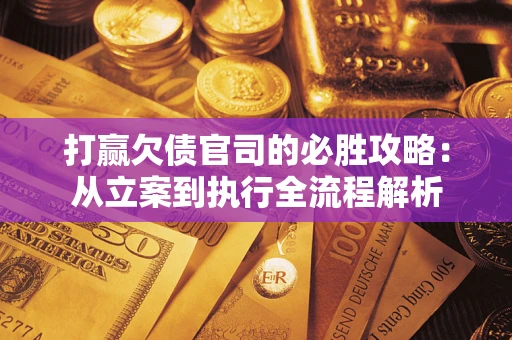 北京打赢欠债官司的必胜攻略：从立案到执行全流程解析