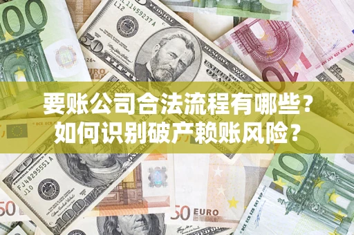 北京要账公司合法流程有哪些？如何识别破产赖账风险？
