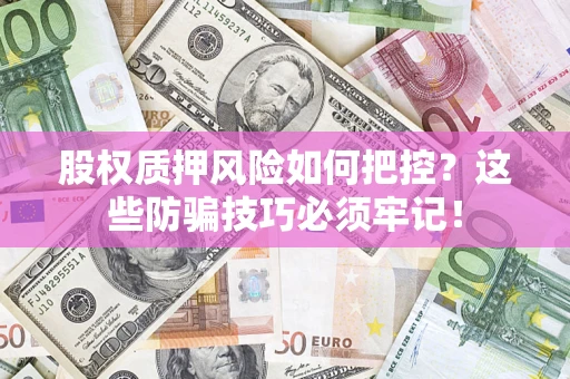 北京股权质押风险如何把控？这些防骗技巧必须牢记！